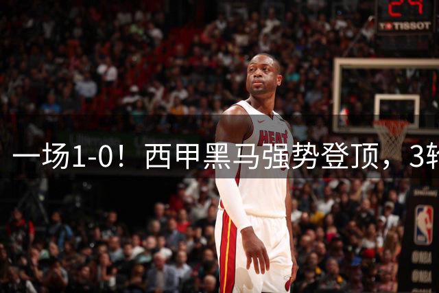 一场1-0！西甲黑马强势登顶，3轮不败收获7分，反超巴萨与皇马